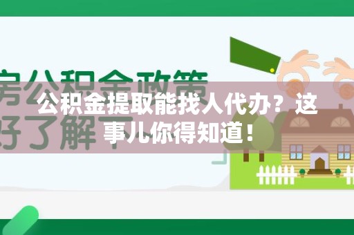 政和公积金提取能找人代办？这事儿你得知道！