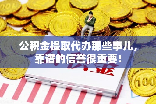 政和公积金提取代办那些事儿，靠谱的信誉很重要！