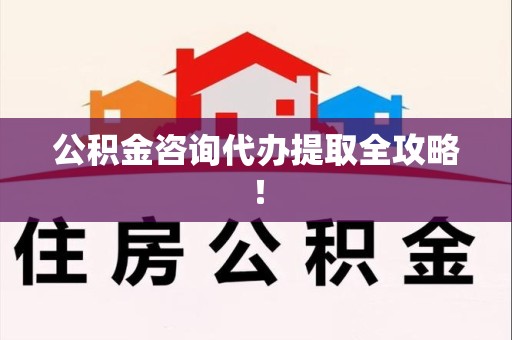 政和公积金咨询代办提取全攻略！