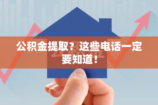 政和公积金提取？这些电话一定要知道！