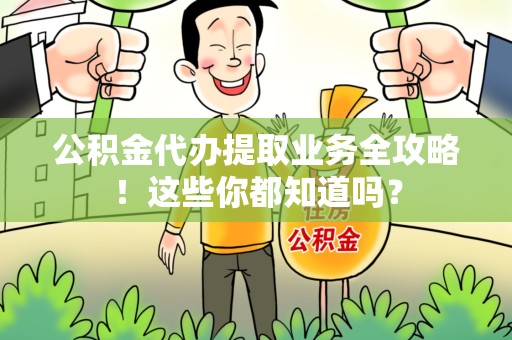 政和公积金代办提取业务全攻略！这些你都知道吗？