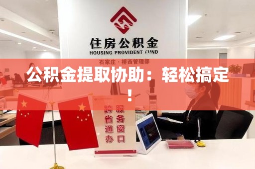 政和公积金提取协助：轻松搞定！