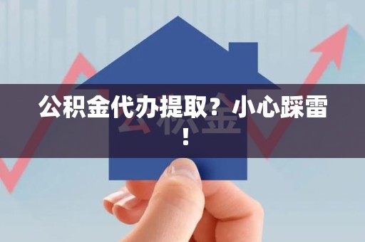 政和公积金代办提取？小心踩雷！