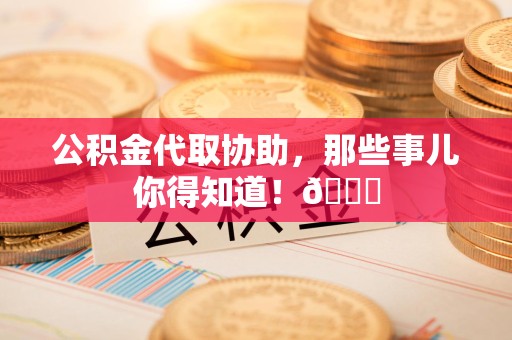 政和公积金代取协助，那些事儿你得知道！😎