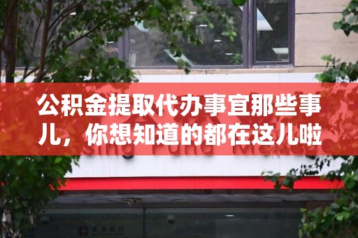 政和公积金提取代办事宜那些事儿，你想知道的都在这儿啦😉