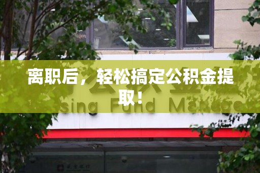 政和离职后，轻松搞定公积金提取！
