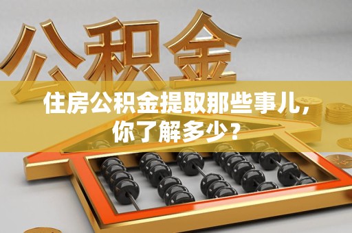 政和住房公积金提取那些事儿，你了解多少？