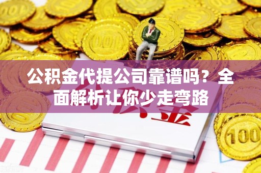 政和公积金代提公司靠谱吗？全面解析让你少走弯路