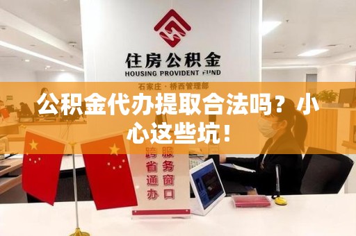 政和公积金代办提取合法吗?小心这些坑! 政和公积金代办提取合法吗?小心这些坑!