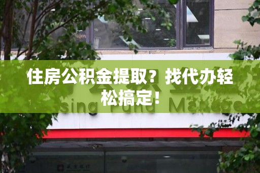 政和住房公积金提取？找代办轻松搞定！