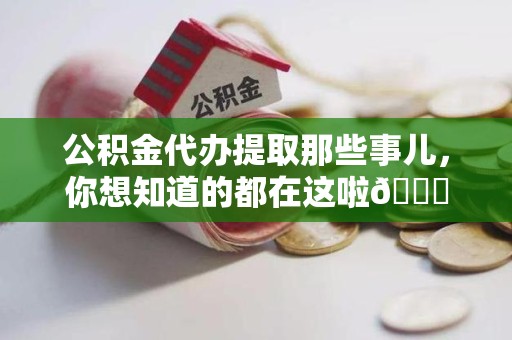 政和公积金代办提取那些事儿，你想知道的都在这啦😉