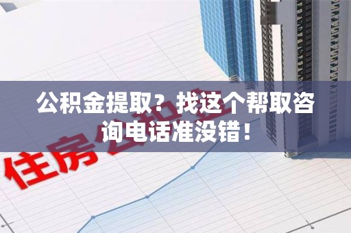 政和公积金提取？找这个帮取咨询电话准没错！