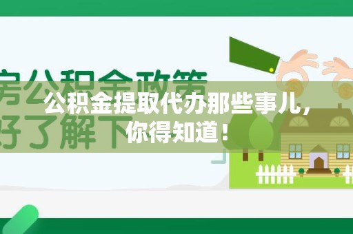 政和公积金提取代办那些事儿，你得知道！