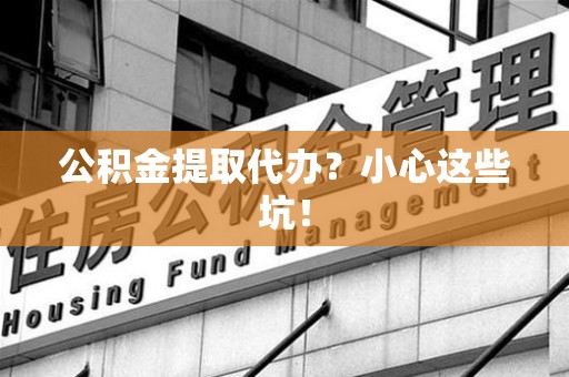 政和公积金提取代办？小心这些坑！