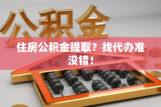 政和住房公积金提取？找代办准没错！