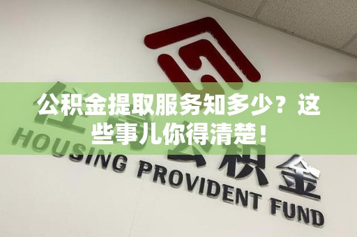 政和公积金提取服务知多少？这些事儿你得清楚！