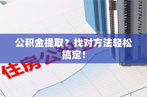 政和公积金提取？找对方法轻松搞定！