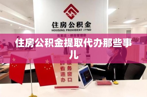 政和住房公积金提取代办那些事儿