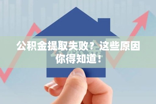 政和公积金提取失败？这些原因你得知道！