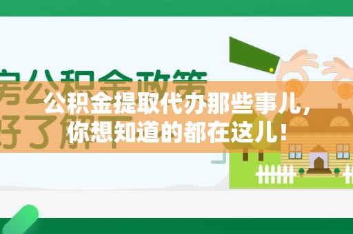 政和公积金提取代办那些事儿，你想知道的都在这儿！