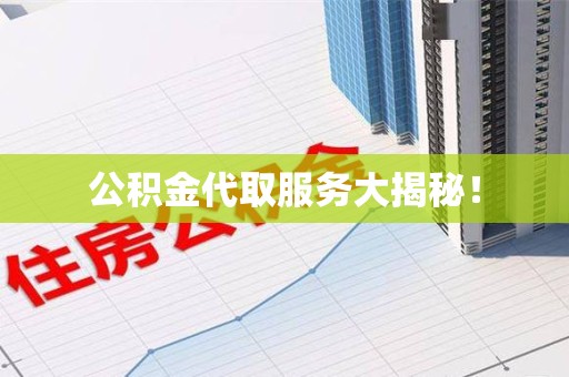 政和公积金代取服务大揭秘！