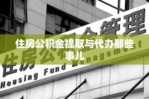 政和住房公积金提取与代办那些事儿