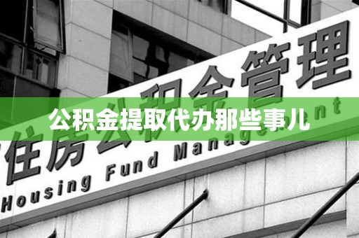 政和公积金提取代办那些事儿