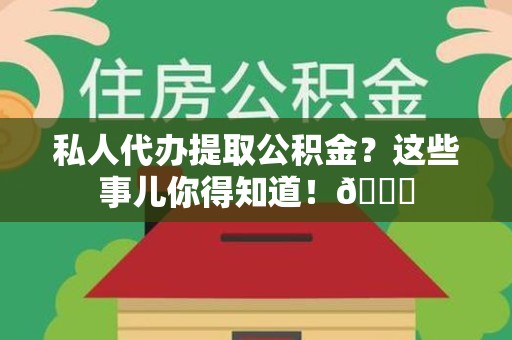 政和私人代办提取公积金?这些事儿你得知道!😎 政和私人代办提取公积金?这些事儿你得知道!😎