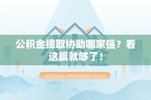政和公积金提取协助哪家强？看这篇就够了！