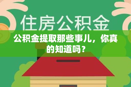 政和公积金提取那些事儿，你真的知道吗？