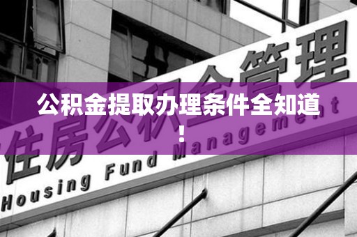 政和公积金提取办理条件全知道！