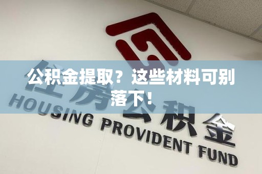 政和公积金提取？这些材料可别落下！
