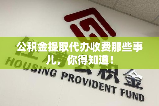 政和公积金提取代办收费那些事儿，你得知道！