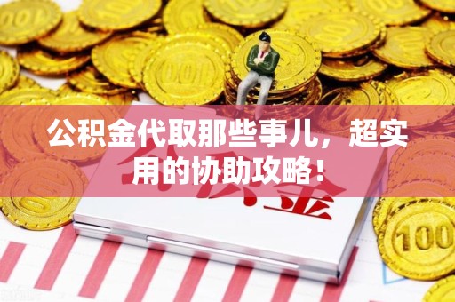 政和公积金代取那些事儿，超实用的协助攻略！