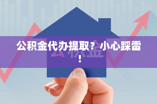 政和公积金代办提取？小心踩雷！