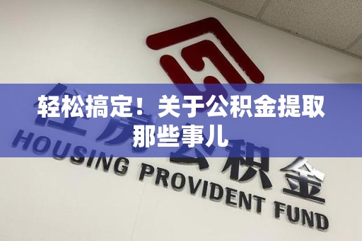 政和轻松搞定！关于公积金提取那些事儿