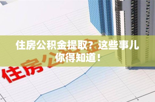 政和住房公积金提取？这些事儿你得知道！