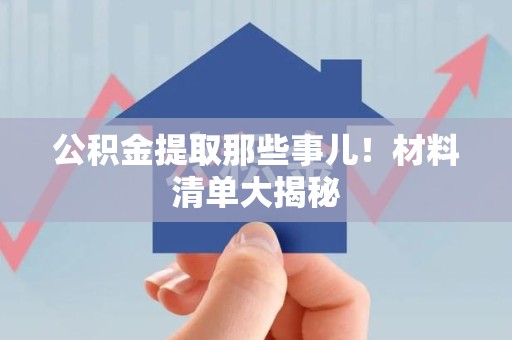 政和公积金提取那些事儿！材料清单大揭秘