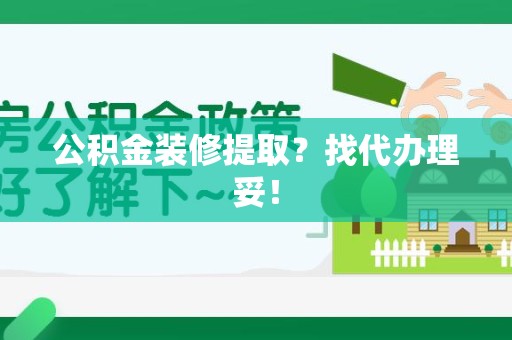 政和公积金装修提取？找代办理妥！