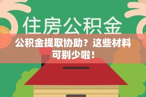 政和公积金提取协助？这些材料可别少啦！