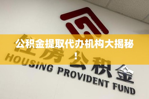 政和公积金提取代办机构大揭秘！