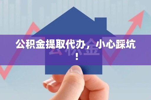 政和公积金提取代办，小心踩坑！