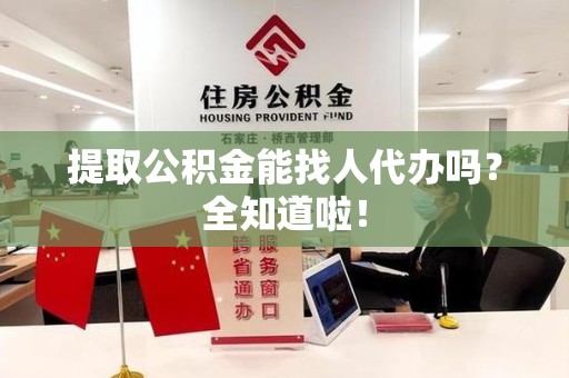 政和提取公积金能找人代办吗？全知道啦！