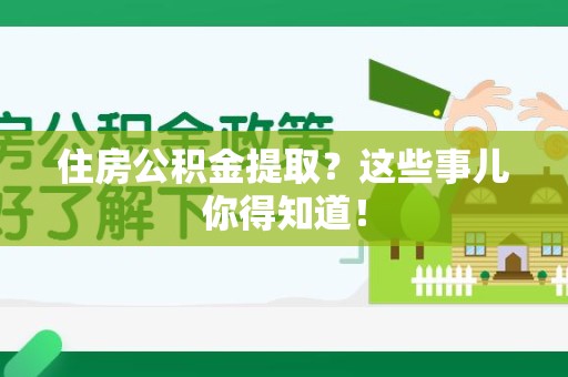 政和住房公积金提取？这些事儿你得知道！