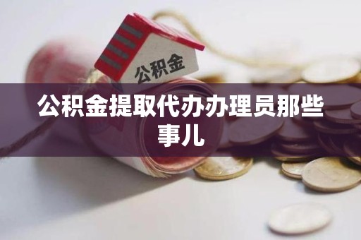 政和公积金提取代办办理员那些事儿