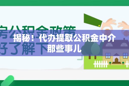 政和揭秘！代办提取公积金中介那些事儿