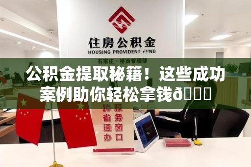 政和公积金提取秘籍！这些成功案例助你轻松拿钱😎
