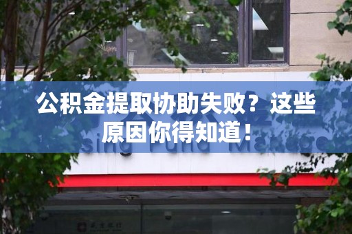 政和公积金提取协助失败?这些原因你得知道! 政和公积金提取协助失败?这些原因你得知道!