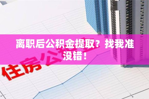 政和离职后公积金提取？找我准没错！