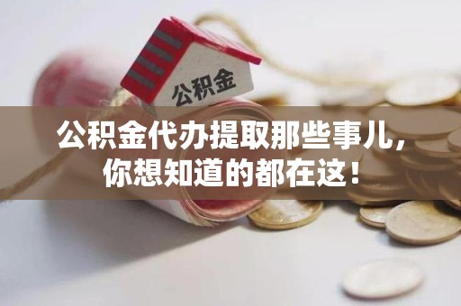 政和公积金代办提取那些事儿，你想知道的都在这！